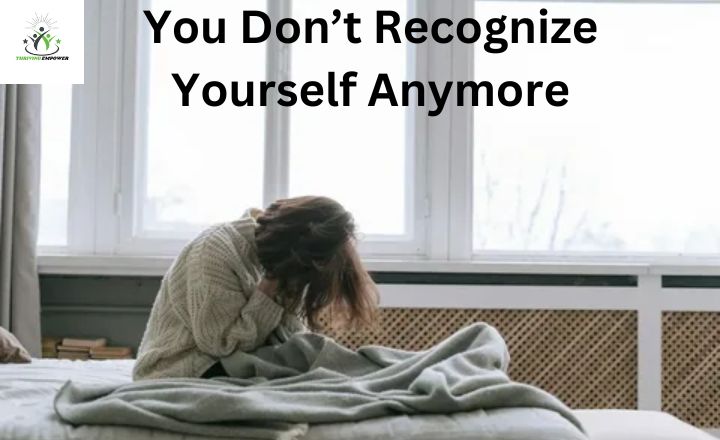 You Don’t Recognize Yourself Anymore