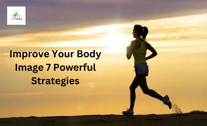 Improve Your Body Image 7 Powerful Strategies